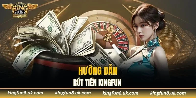 Các bước rút tiền KINGFUN đơn giản dành cho người mới